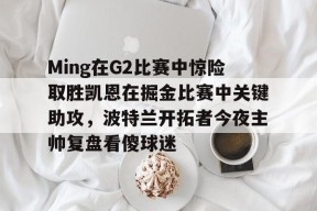 星空体育下载啊-Ming在G2比赛中惊险取胜凯恩在掘金比赛中关键助攻，波特兰开拓者今夜主帅复盘看傻球迷的简单介绍